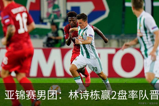 亚锦赛男团：林诗栋赢2盘率队晋级！日本双核接连输球无缘决赛