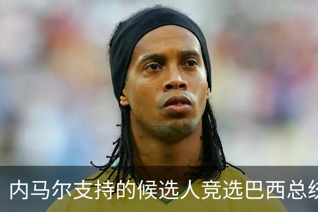 内马尔支持的候选人竞选巴西总统失利 马儿：上帝定