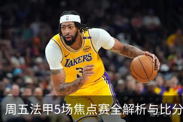 周五法甲5场焦点赛全解析与比分预测