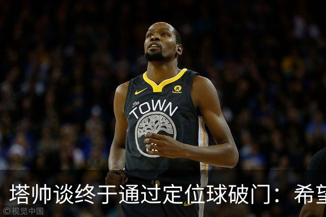 塔帅谈终于通过定位球破门：希望现在大家总算满意了吧