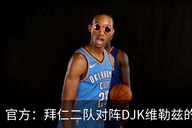 官方：拜仁二队对阵DJK维勒兹的主场比赛临时取消，补赛日期待定