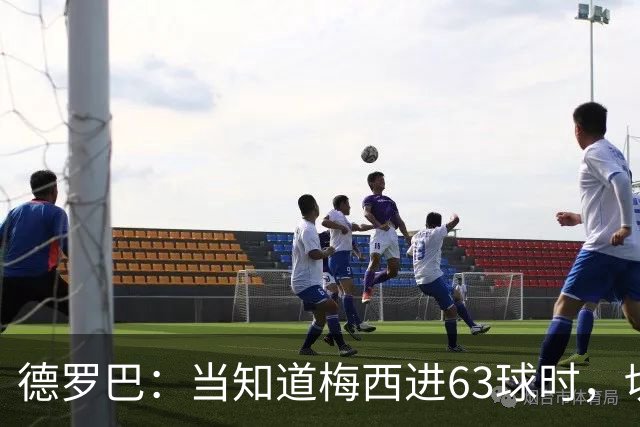 德罗巴：当知道梅西进63球时，切尔西全队都有无力感！