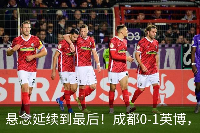 悬念延续到最后！成都0-1英博，胡核韬绝平被吹，费利佩丢点