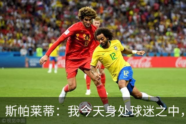 斯帕莱蒂：我今天身处球迷之中，他们绝对无法为表现感到骄傲