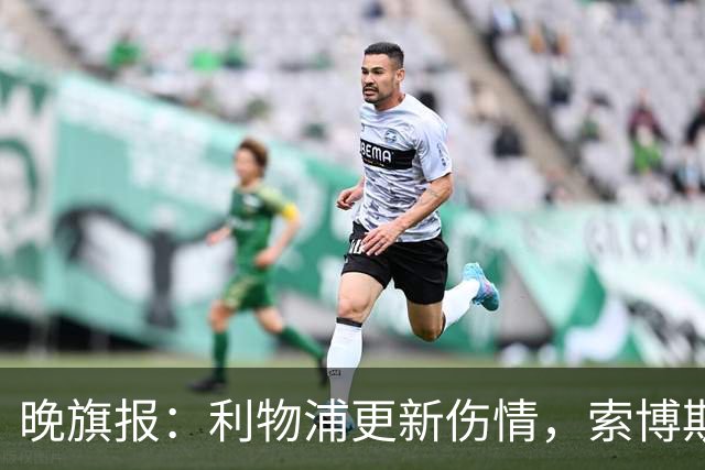 晚旗报：利物浦更新伤情，索博斯洛伊无缘战阿森纳