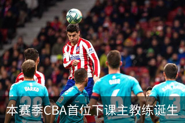 本赛季CBA首位下课主教练诞生