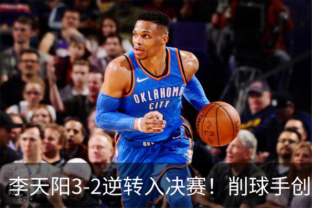 李天阳3-2逆转入决赛！削球手创5纪录国乒队史首人 19岁要一黑到底？