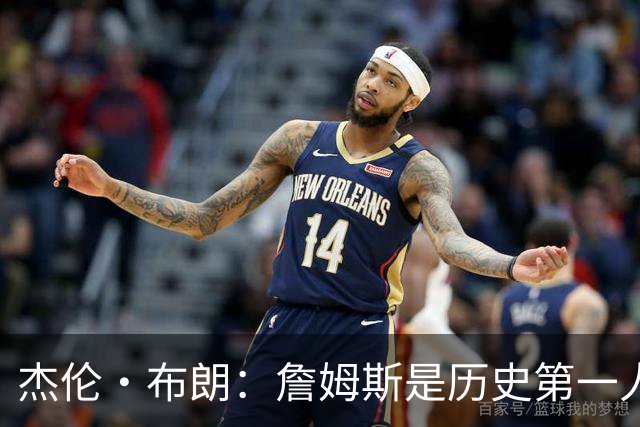 杰伦·布朗：詹姆斯是历史第一人！