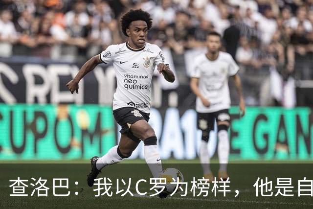 查洛巴：我以C罗为榜样，他是自律的典范；平时还会关注蓝军