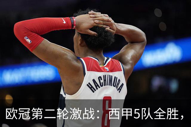 欧冠第二轮激战：西甲5队全胜，意甲4队全败，英超5队战绩一般
