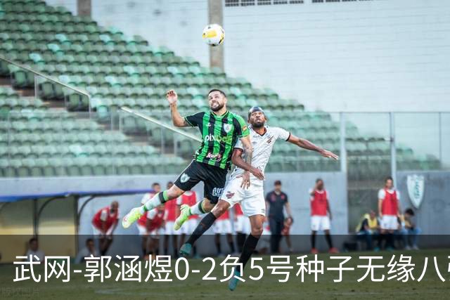 武网-郭涵煜0-2负5号种子无缘八强 施耐德2-0横扫穆霍娃