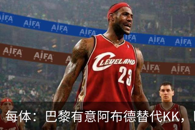 每体：巴黎有意阿布德替代KK，巴萨有望获20%转会分成