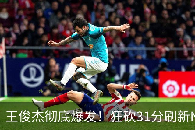王俊杰彻底爆发！狂砍31分刷新NCAA生涯纪录，中国男篮又一希望