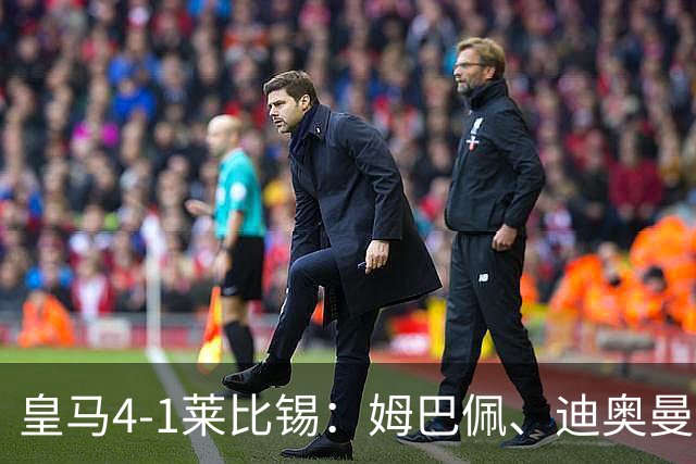 皇马4-1莱比锡：姆巴佩、迪奥曼德传射，欧冠3连胜后剑指国家德比