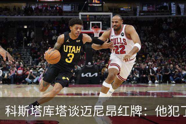 科斯塔库塔谈迈尼昂红牌：他犯了非常严重的错误，这行为太不应该