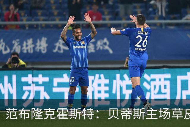 范布隆克霍斯特：贝蒂斯主场草皮不理想