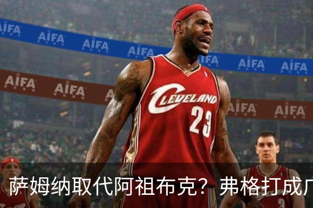萨姆纳取代阿祖布克？弗格打成广东大腿，亚帅力保卢卡留队
