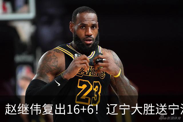 赵继伟复出16+6！辽宁大胜送宁波开局6连败 库珀20+7华子24分