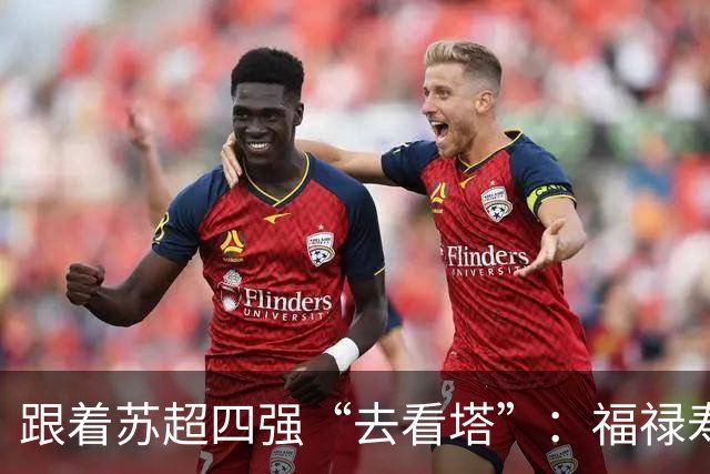 跟着苏超四强“去看塔”：福禄寿喜，文武双全！