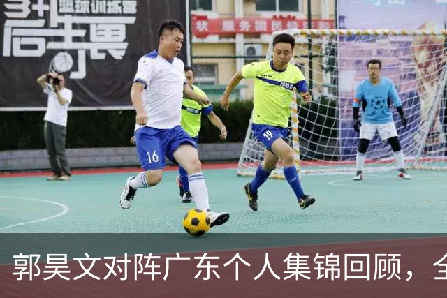 郭昊文对阵广东个人集锦回顾，全场得到23分2篮板2助攻