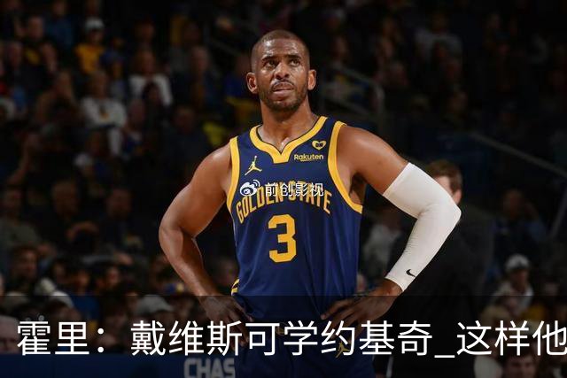 霍里：戴维斯可学约基奇 这样他或许可以拿MVP