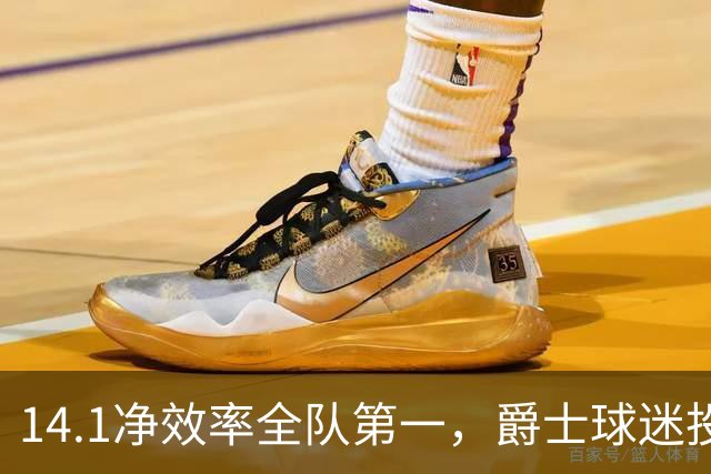 14.1净效率全队第一，爵士球迷投票要求他顶替首发