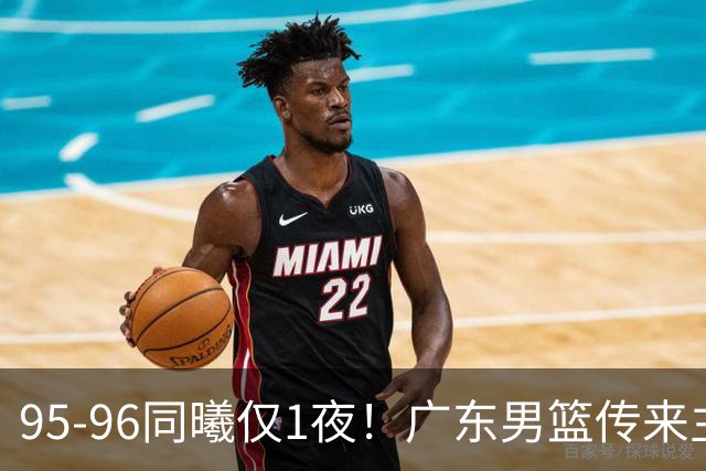 95-96同曦仅1夜！广东男篮传来主帅消息，，胡明轩直指失利原因