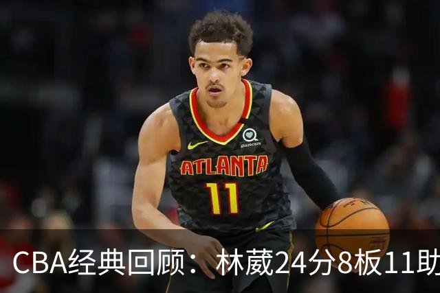 CBA经典回顾：林葳24分8板11助攻，南京不敌新疆
