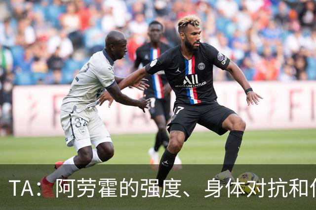 TA：阿劳霍的强度、身体对抗和侵略性，是无缝融入英超的核心要素